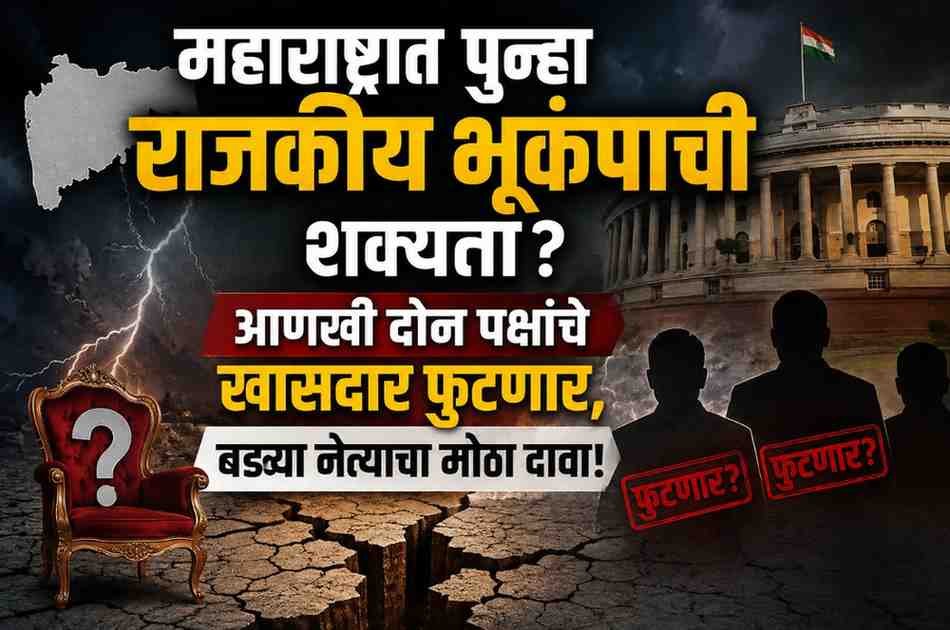 महाराष्ट्रात पुन्हा राजकीय भूकंपाची शक्यता? आणखी दोन पक्षांचे खासदार फुटणार, बड्या नेत्याचा मोठा दावा!